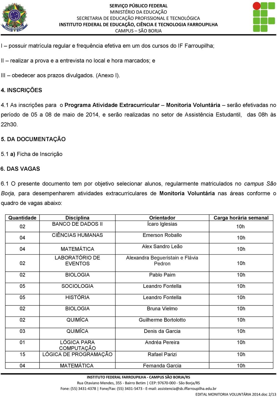 1 As inscrições para o Programa Atividade Extracurricular Monitoria Voluntária serão efetivadas no período de 05 a 08 de maio de 2014, e serão realizadas no setor de Assistência Estudantil, das 08h