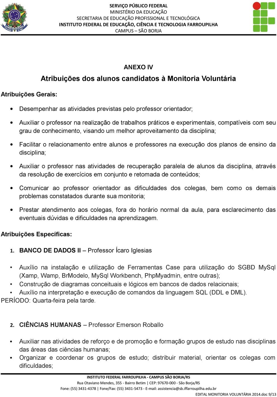 ensino da disciplina; Auxiliar o professor nas atividades de recuperação paralela de alunos da disciplina, através da resolução de exercícios em conjunto e retomada de conteúdos; Comunicar ao