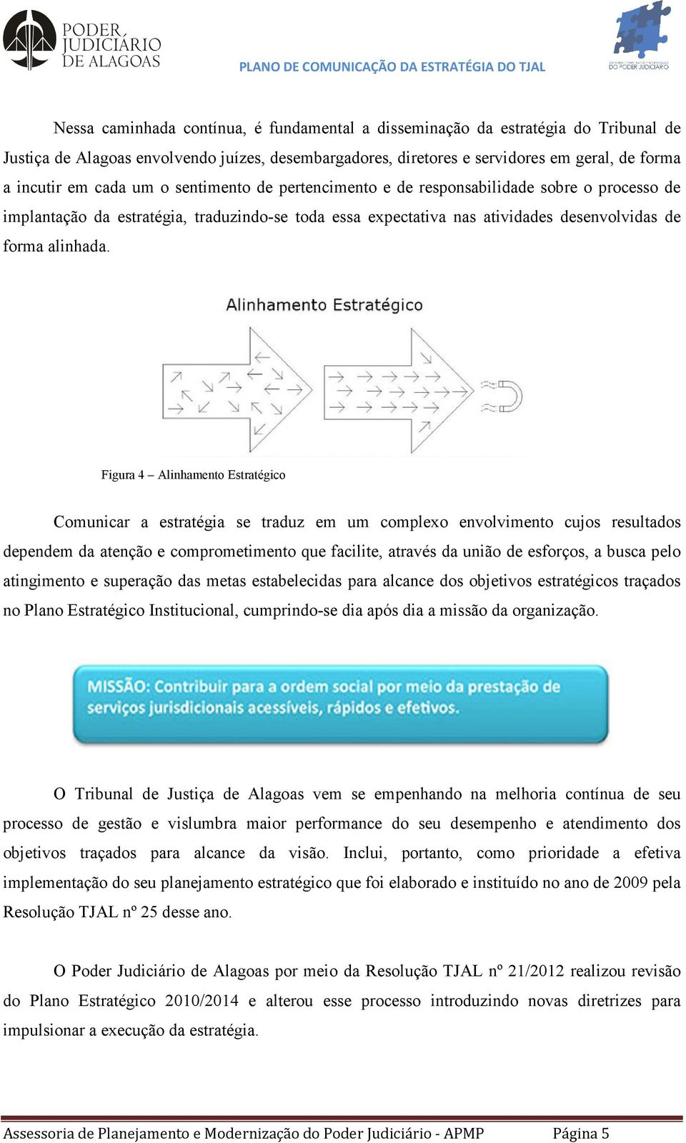 Figura 4 Alinhamento Estratégico Comunicar a estratégia se traduz em um complexo envolvimento cujos resultados dependem da atenção e comprometimento que facilite, através da união de esforços, a