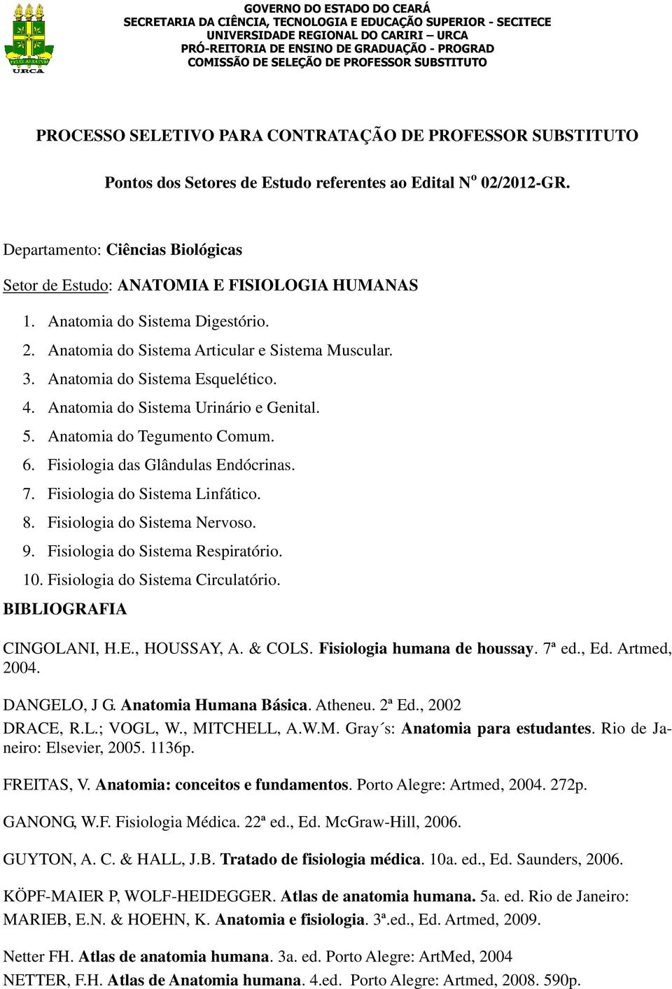 Anatomia do Sistema Esquelético. 4. Anatomia do Sistema Urinário e Genital. 5. Anatomia do Tegumento Comum. 6. Fisiologia das Glândulas Endócrinas. 7. Fisiologia do Sistema Linfático. 8.