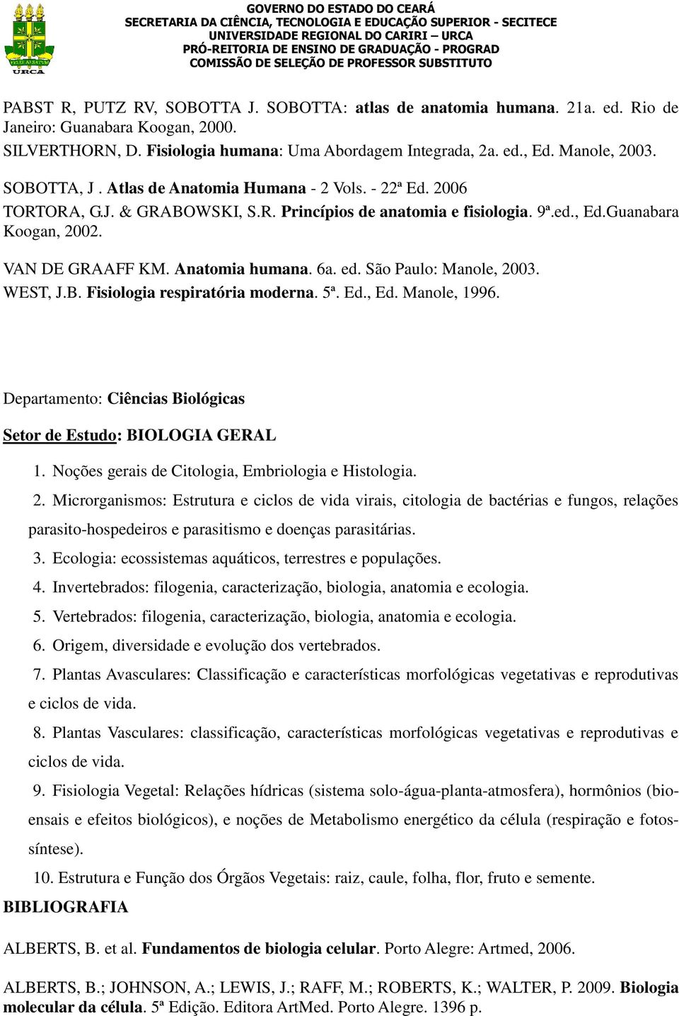6a. ed. São Paulo: Manole, 2003. WEST, J.B. Fisiologia respiratória moderna. 5ª. Ed., Ed. Manole, 1996. Departamento: Ciências Biológicas Setor de Estudo: BIOLOGIA GERAL 1.