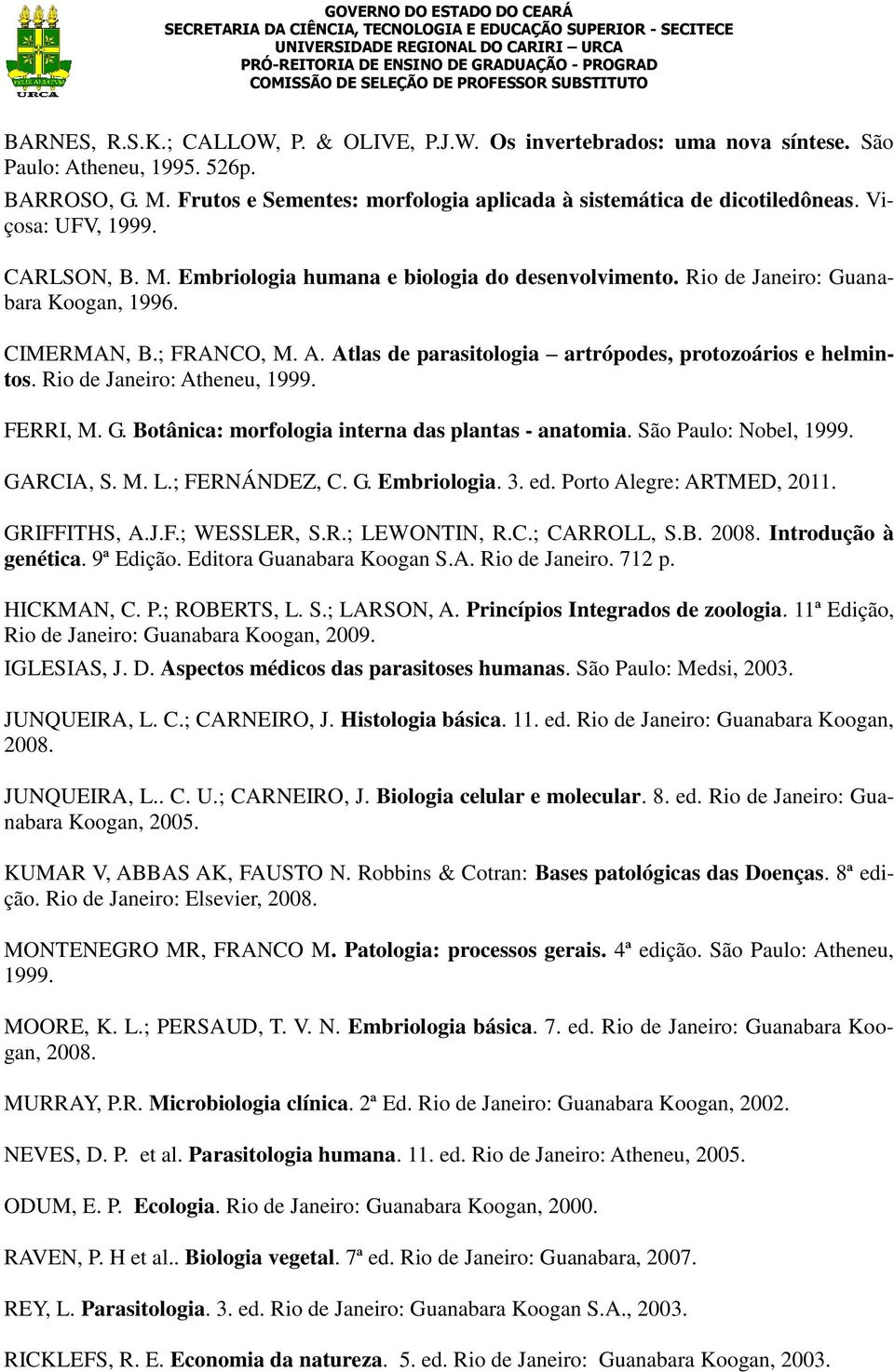 Atlas de parasitologia artrópodes, protozoários e helmintos. Rio de Janeiro: Atheneu, 1999. FERRI, M. G. Botânica: morfologia interna das plantas - anatomia. São Paulo: Nobel, 1999. GARCIA, S. M. L.