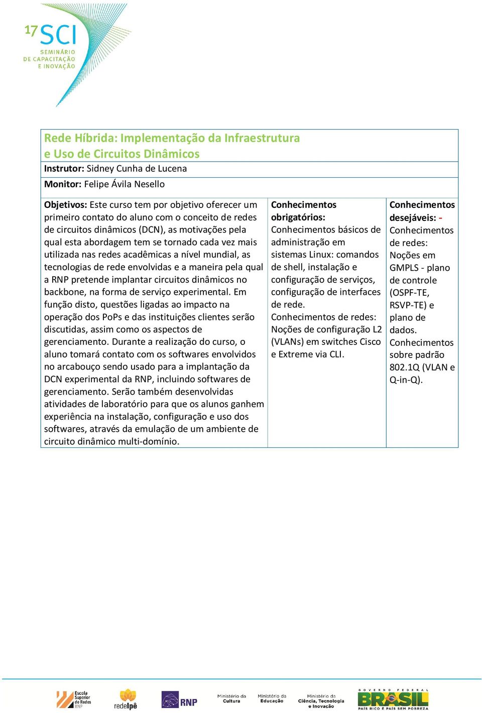 tecnologias de rede envolvidas e a maneira pela qual a RNP pretende implantar circuitos dinâmicos no backbone, na forma de serviço experimental.