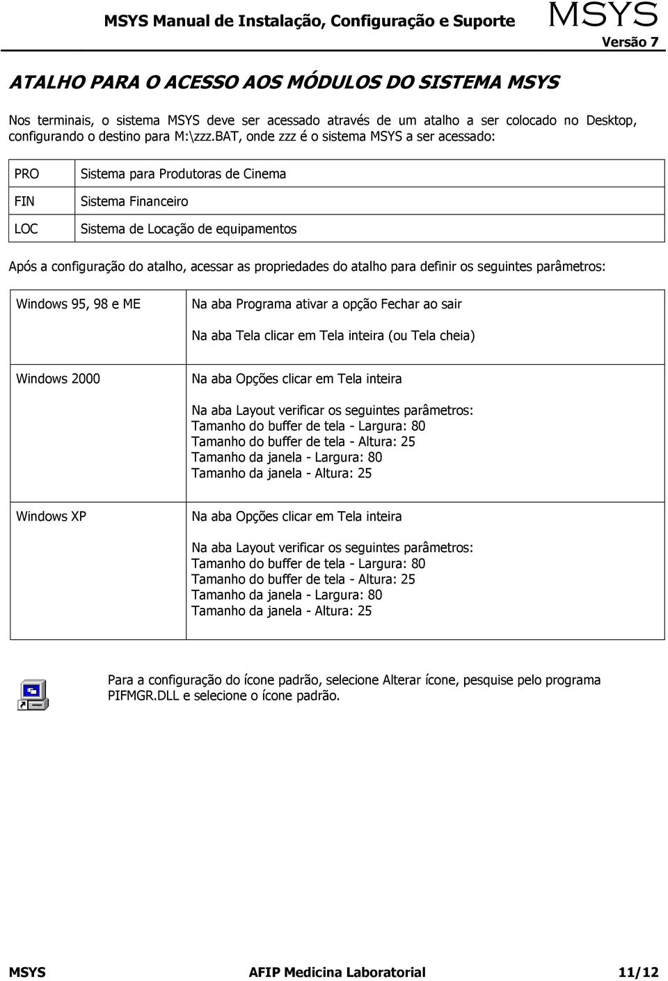 atalho para definir os seguintes parâmetros: Windows 95, 98 e ME Na aba Programa ativar a opção Fechar ao sair Na aba Tela clicar em Tela inteira (ou Tela cheia) Windows 2000 Na aba Opções clicar em