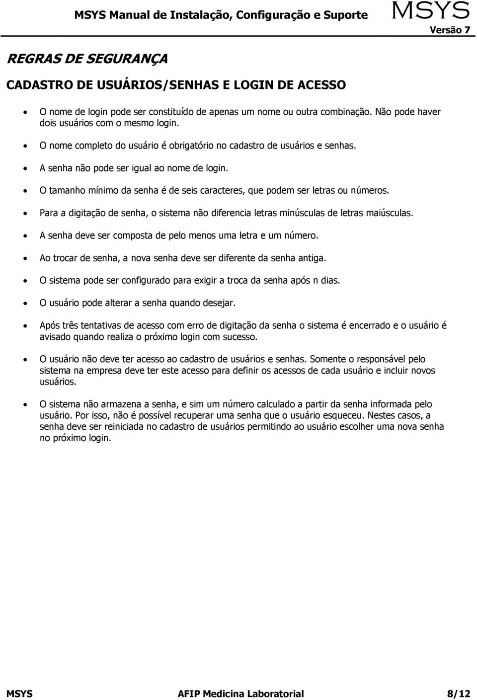 Para a digitação de senha, o sistema não diferencia letras minúsculas de letras maiúsculas. A senha deve ser composta de pelo menos uma letra e um número.