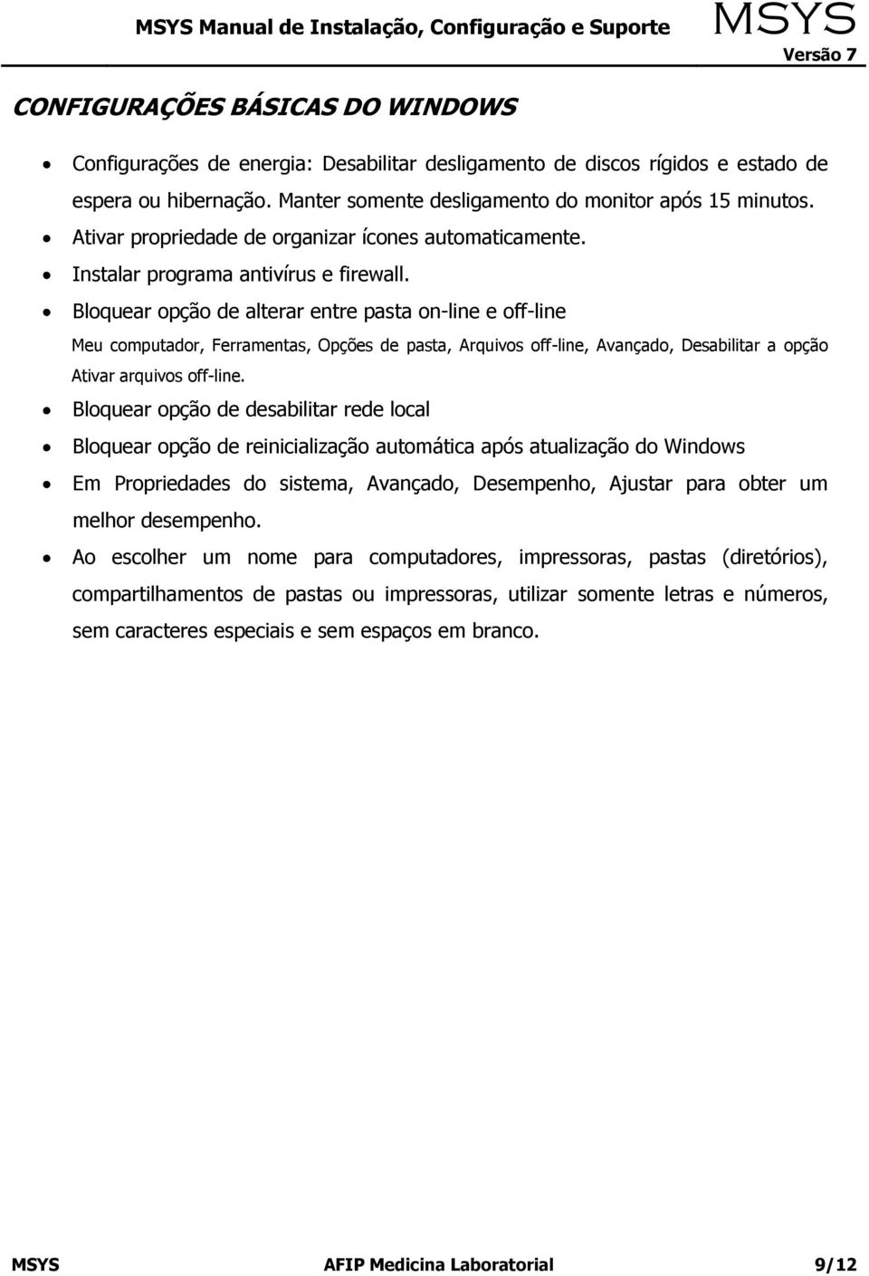 Bloquear opção de alterar entre pasta on-line e off-line Meu computador, Ferramentas, Opções de pasta, Arquivos off-line, Avançado, Desabilitar a opção Ativar arquivos off-line.