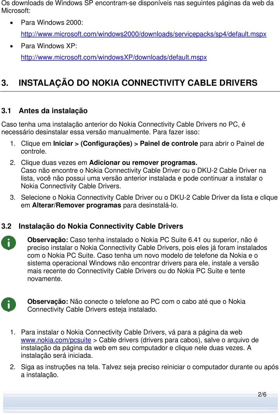 1 Antes da instalação Caso tenha uma instalação anterior do Nokia Connectivity Cable Drivers no PC, é necessário desinstalar essa versão manualmente. Para fazer isso: 1.