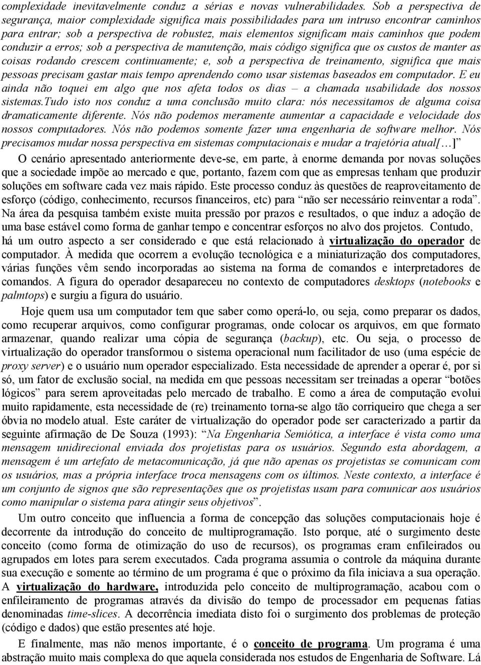 que podem conduzir a erros; sob a perspectiva de manutenção, mais código significa que os custos de manter as coisas rodando crescem continuamente; e, sob a perspectiva de treinamento, significa que