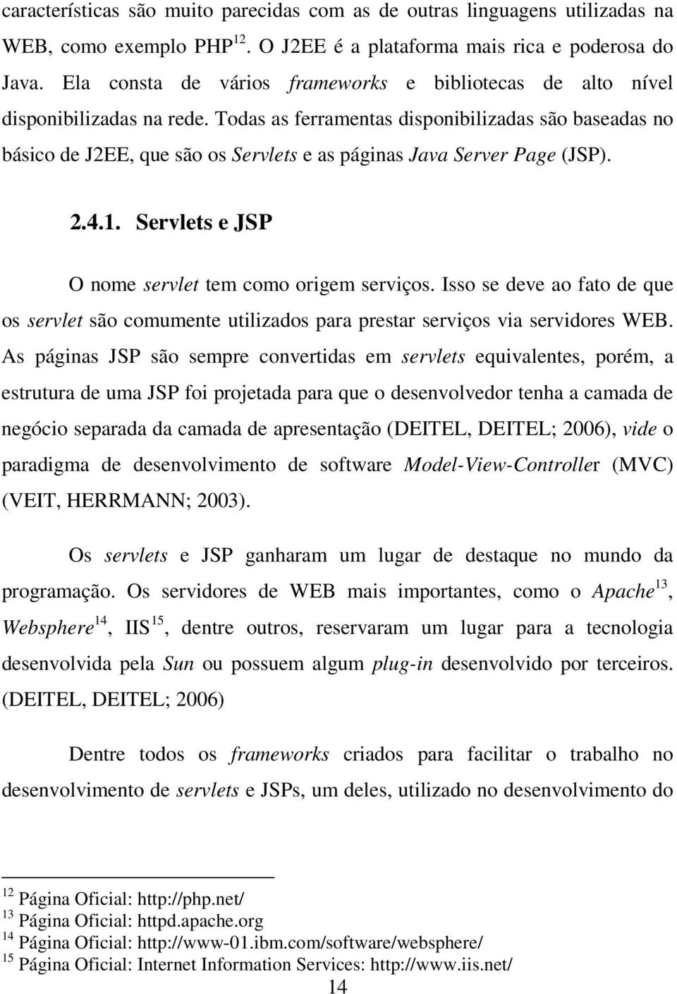 Todas as ferramentas disponibilizadas são baseadas no básico de J2EE, que são os Servlets e as páginas Java Server Page (JSP). 2.4.1. Servlets e JSP O nome servlet tem como origem serviços.