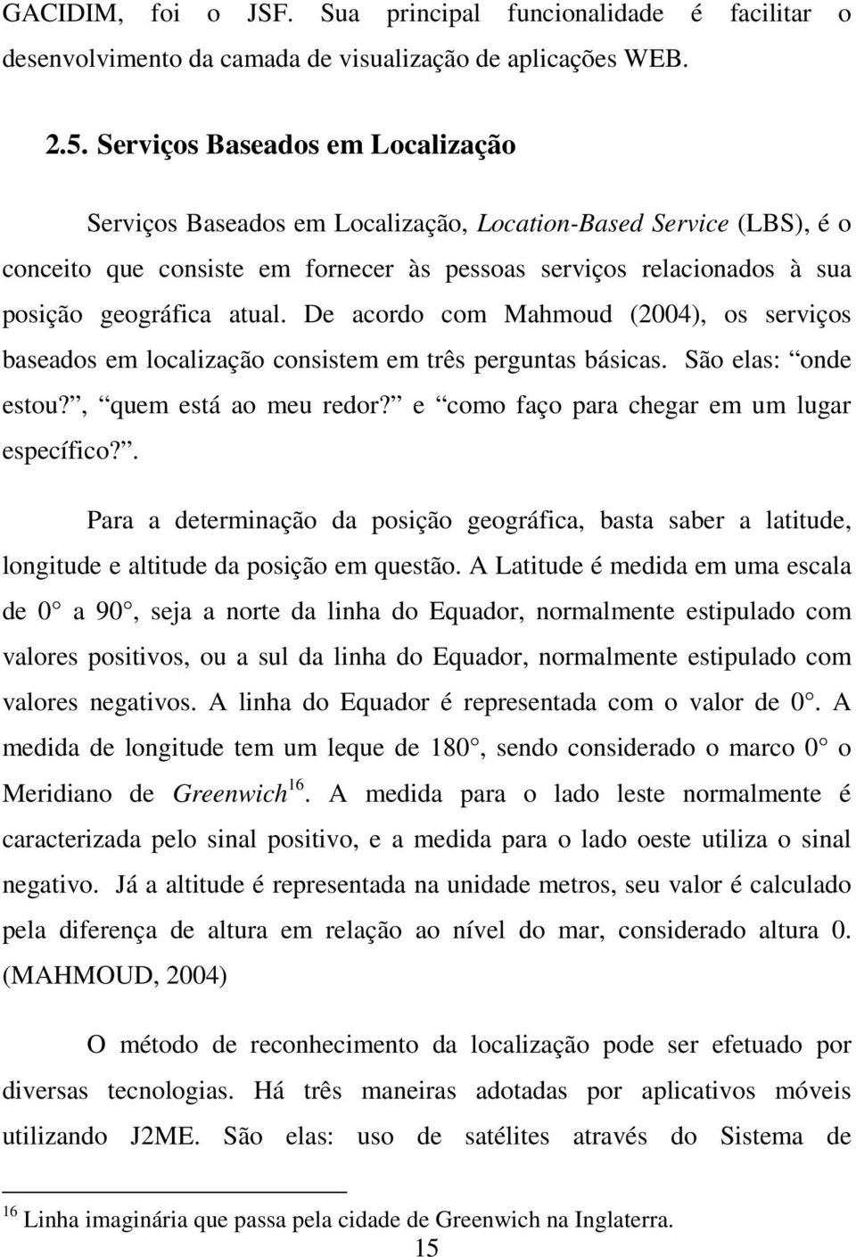 De acordo com Mahmoud (2004), os serviços baseados em localização consistem em três perguntas básicas. São elas: onde estou?, quem está ao meu redor? e como faço para chegar em um lugar específico?