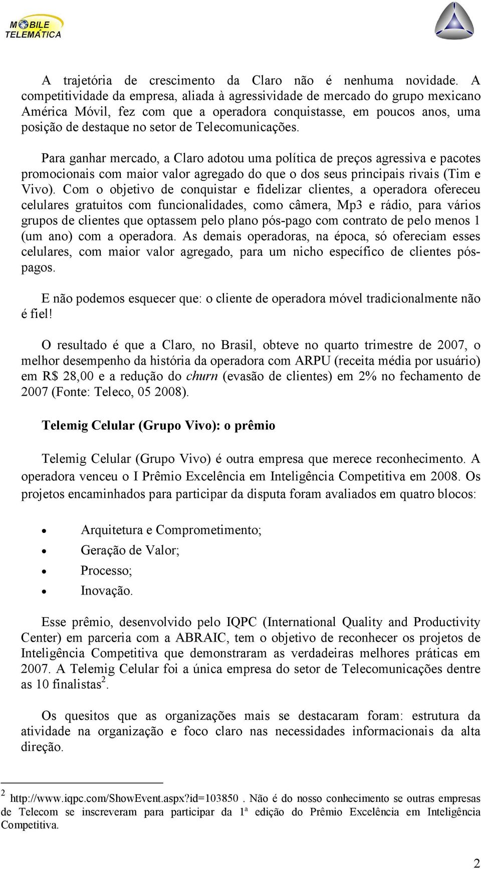 Telecomunicações. Para ganhar mercado, a Claro adotou uma política de preços agressiva e pacotes promocionais com maior valor agregado do que o dos seus principais rivais (Tim e Vivo).