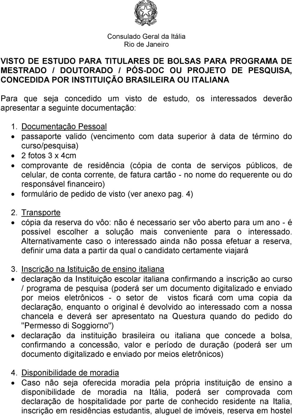 Documentação Pessoal passaporte valido (vencimento com data superior à data de término do curso/pesquisa) 2 fotos 3 x 4cm comprovante de residência (cópia de conta de serviços públicos, de celular,