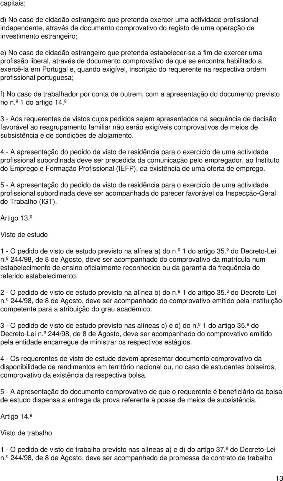 exigível, inscrição do requerente na respectiva ordem profissional portuguesa; f) No caso de trabalhador por conta de outrem, com a apresentação do documento previsto no n.º 1 do artigo 14.