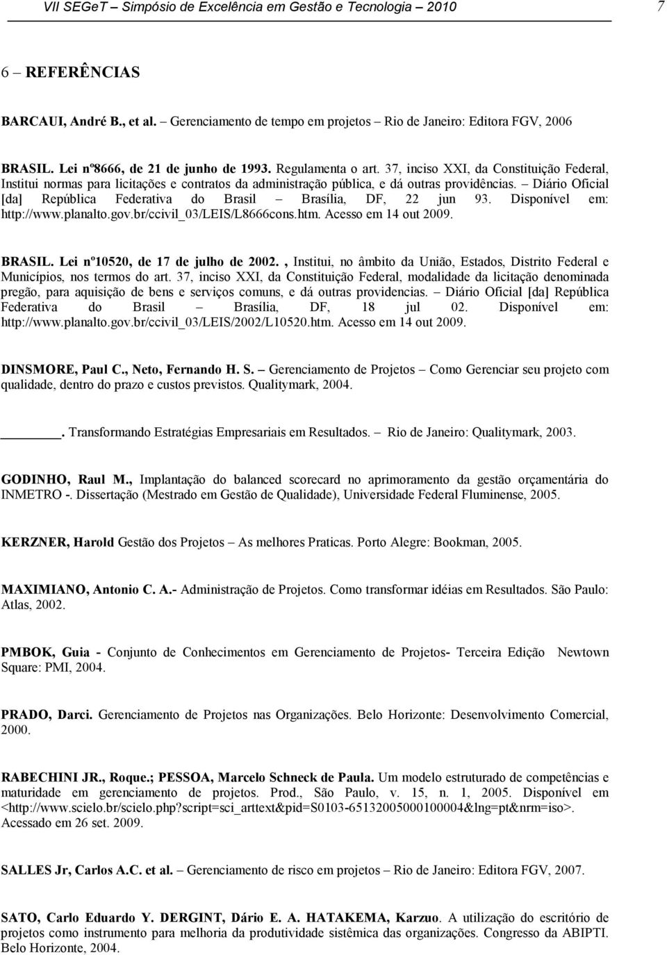 Diário Oficial [da] República Federativa do Brasil Brasília, DF, 22 jun 93. Disponível em: http://www.planalto.gov.br/ccivil_03/leis/l8666cons.htm. Acesso em 14 out 2009. BRASIL.