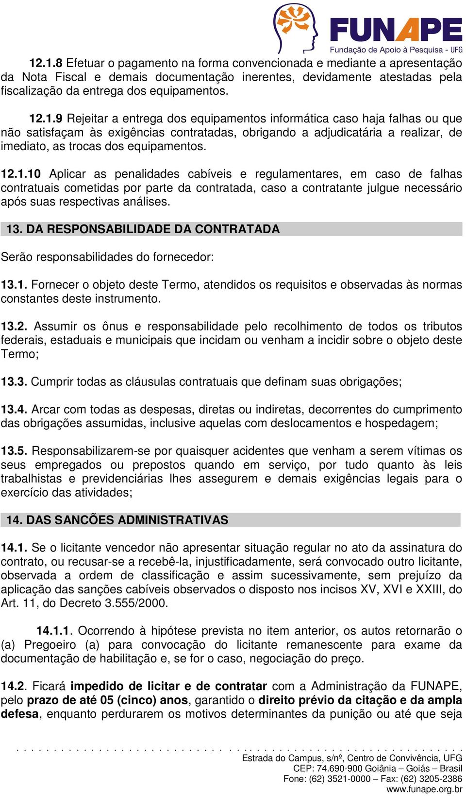 DA RESPONSABILIDADE DA CONTRATADA Serão responsabilidades do fornecedor: 13.1. Fornecer o objeto deste Termo, atendidos os requisitos e observadas às normas constantes deste instrumento. 13.2.