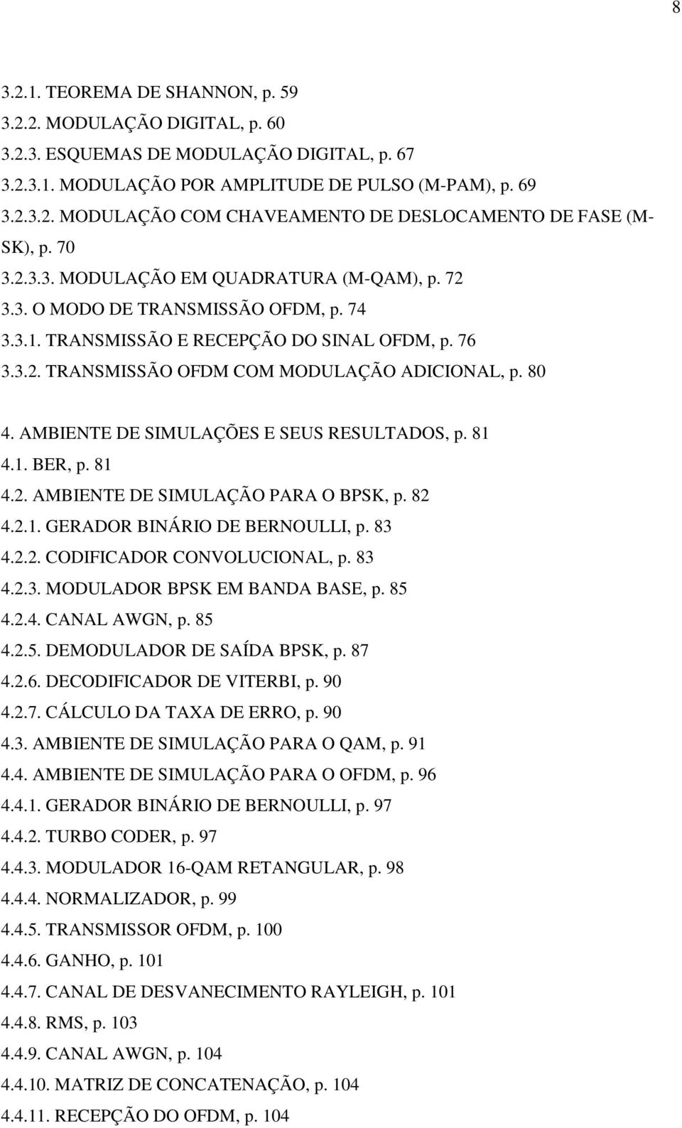 AMBIENTE DE SIMULAÇÕES E SEUS RESULTADOS, p. 81 4.1. BER, p. 81 4.2. AMBIENTE DE SIMULAÇÃO PARA O BPSK, p. 82 4.2.1. GERADOR BINÁRIO DE BERNOULLI, p. 83 4.2.2. CODIFICADOR CONVOLUCIONAL, p. 83 4.2.3. MODULADOR BPSK EM BANDA BASE, p.