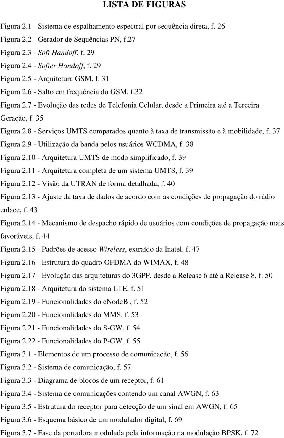 8 - Serviços UMTS comparados quanto à taxa de transmissão e à mobilidade, f. 37 Figura 2.9 - Utilização da banda pelos usuários WCDMA, f. 38 Figura 2.10 - Arquitetura UMTS de modo simplificado, f.