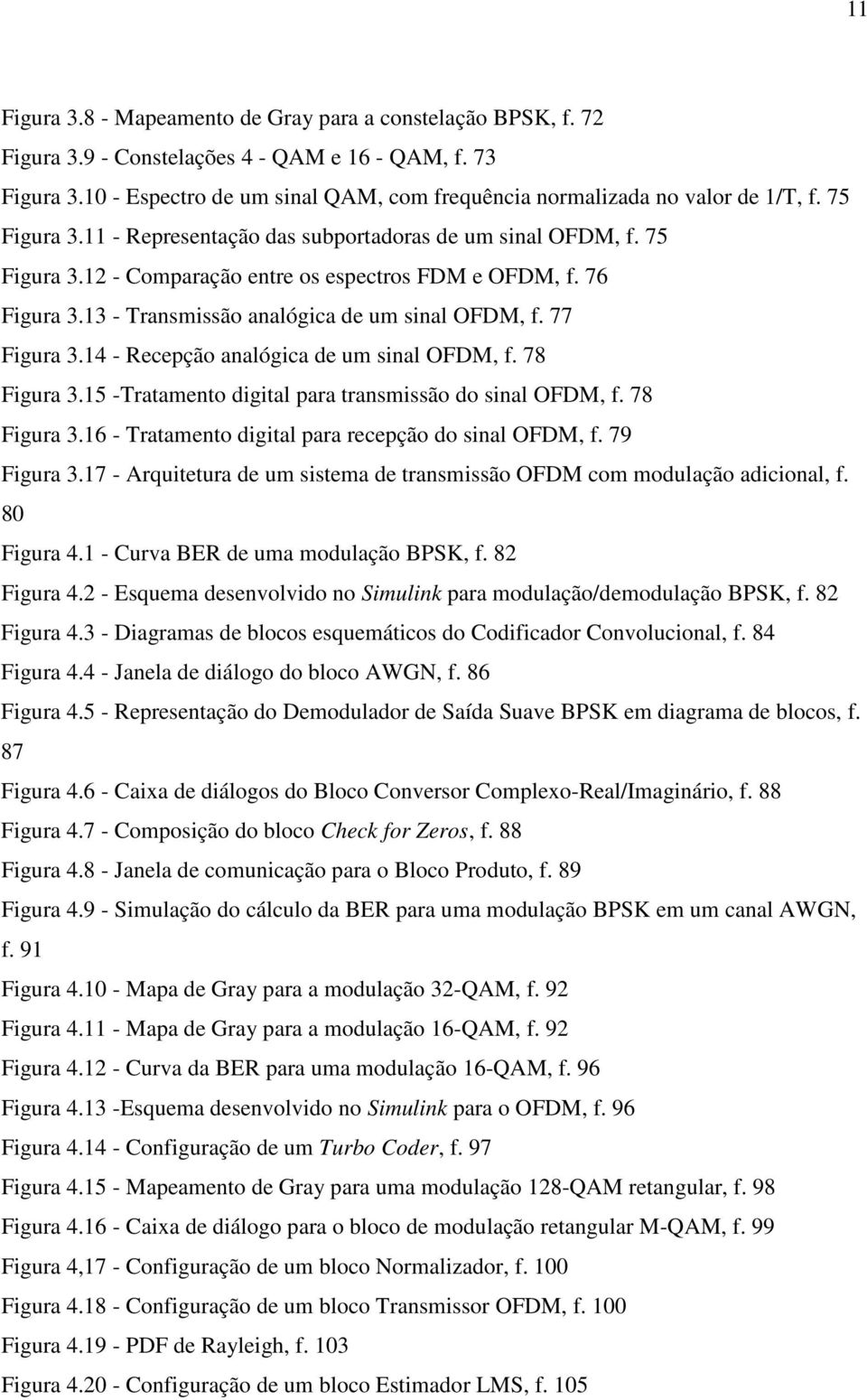 76 Figura 3.13 - Transmissão analógica de um sinal OFDM, f. 77 Figura 3.14 - Recepção analógica de um sinal OFDM, f. 78 Figura 3.15 -Tratamento digital para transmissão do sinal OFDM, f. 78 Figura 3.16 - Tratamento digital para recepção do sinal OFDM, f.