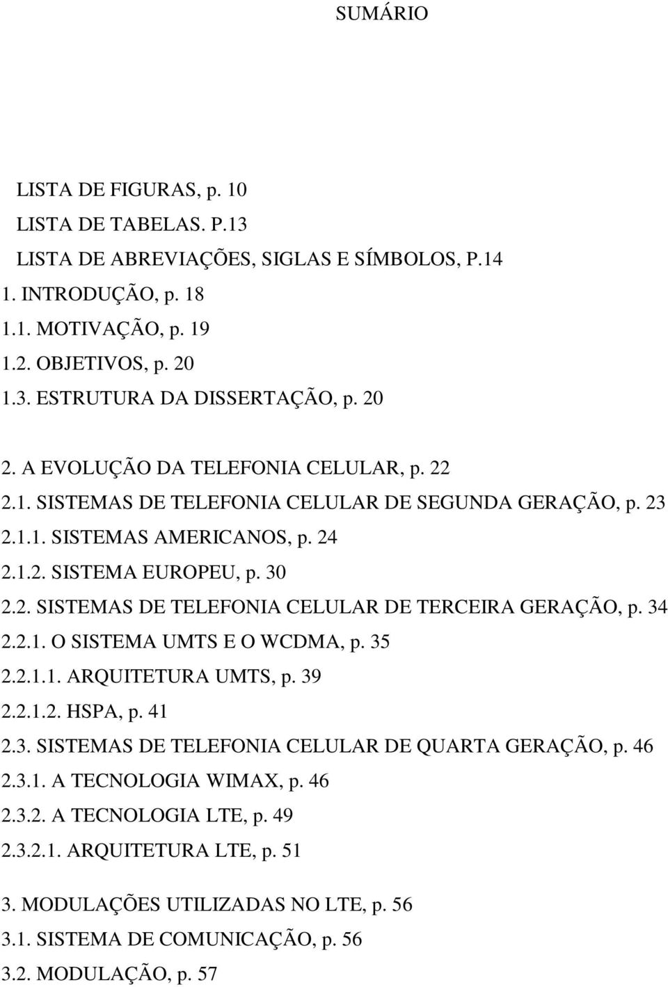 34 2.2.1. O SISTEMA UMTS E O WCDMA, p. 35 2.2.1.1. ARQUITETURA UMTS, p. 39 2.2.1.2. HSPA, p. 41 2.3. SISTEMAS DE TELEFONIA CELULAR DE QUARTA GERAÇÃO, p. 46 2.3.1. A TECNOLOGIA WIMAX, p. 46 2.3.2. A TECNOLOGIA LTE, p.