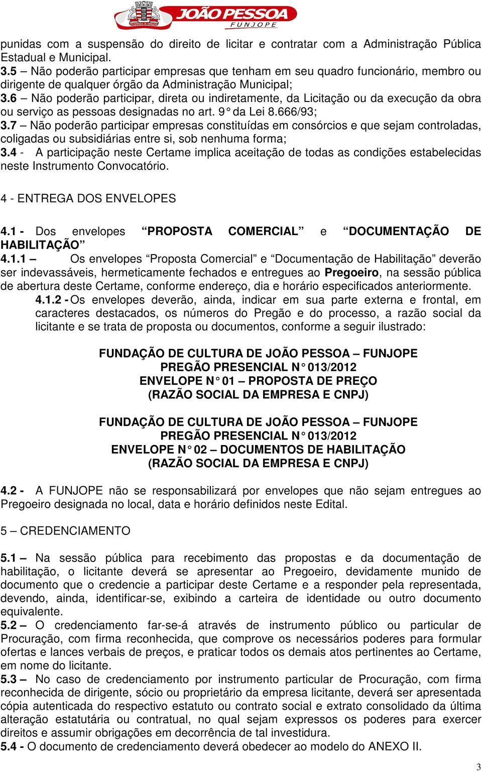 6 Não poderão participar, direta ou indiretamente, da Licitação ou da execução da obra ou serviço as pessoas designadas no art. 9 da Lei 8.666/93; 3.