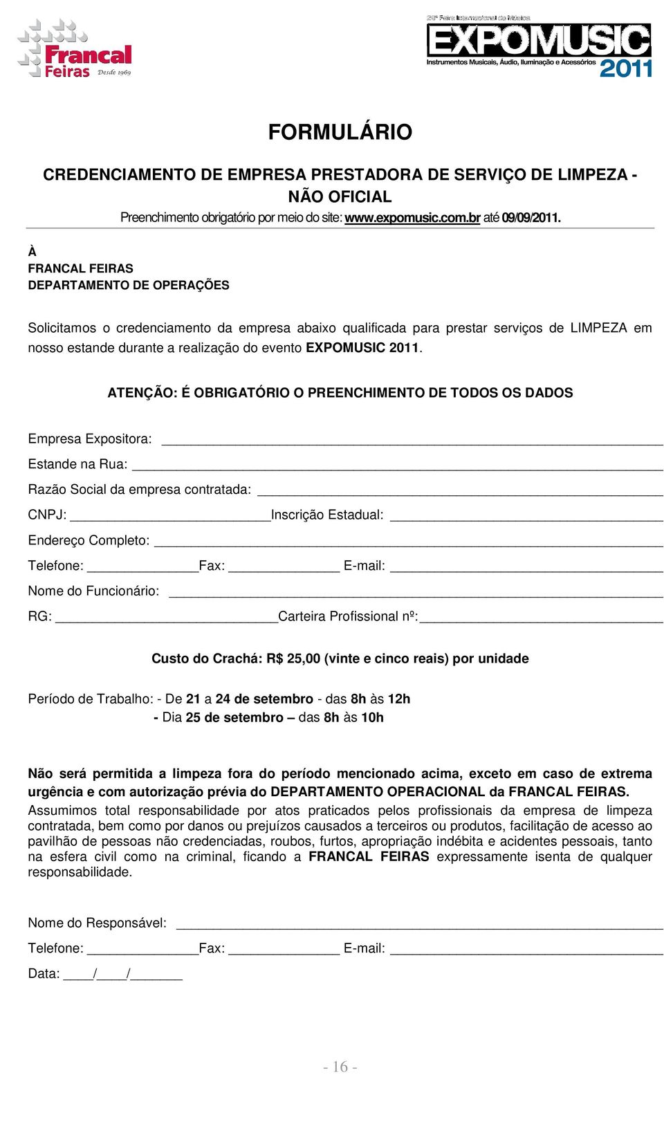 ATENÇÃO: É OBRIGATÓRIO O PREENCHIMENTO DE TODOS OS DADOS Empresa Expositora: Razão Social da empresa contratada: CNPJ: Inscrição Estadual: Endereço Completo: Telefone: Fax: E-mail: Nome do