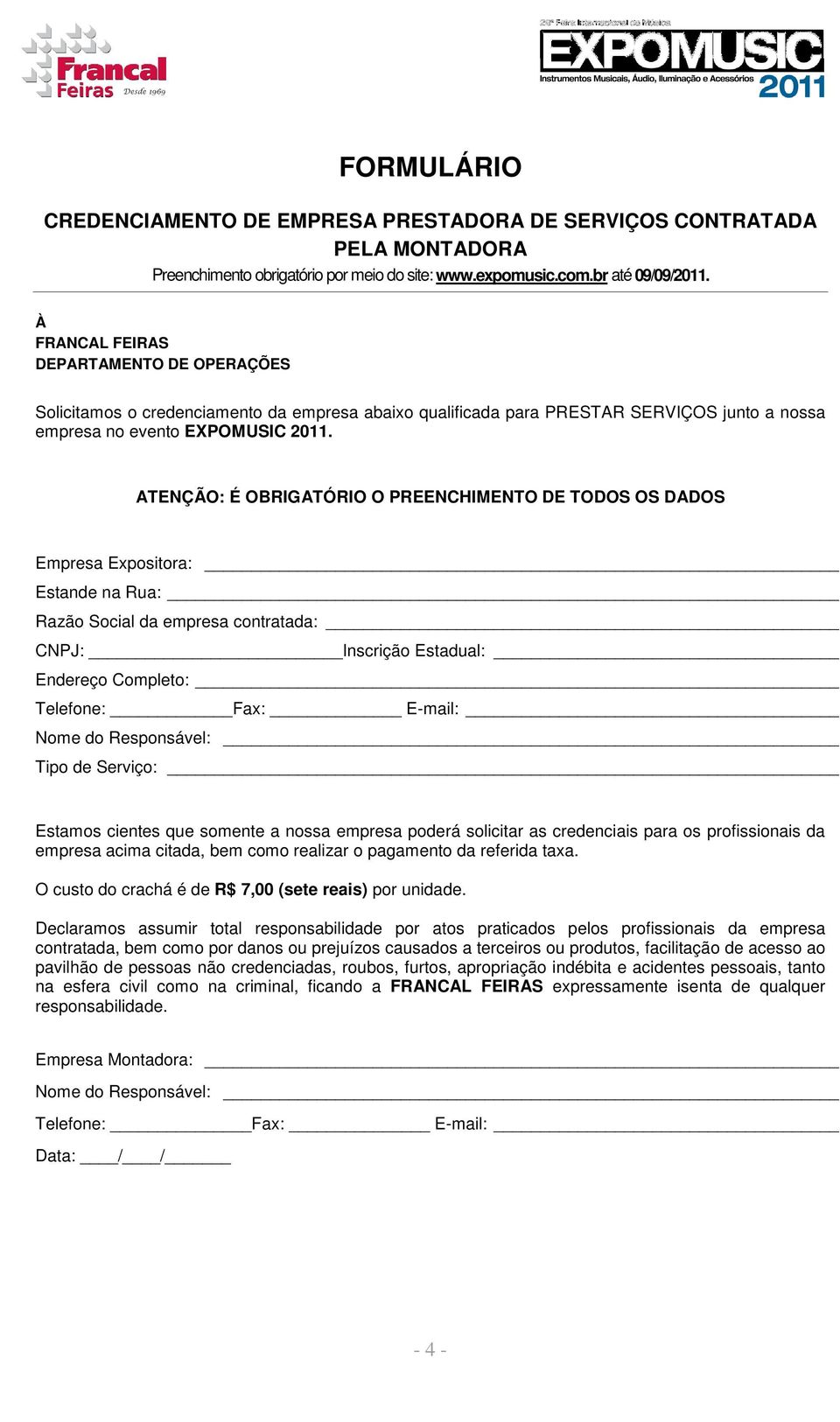 ATENÇÃO: É OBRIGATÓRIO O PREENCHIMENTO DE TODOS OS DADOS Empresa Expositora: Razão Social da empresa contratada: CNPJ: Inscrição Estadual: Endereço Completo: Telefone: Fax: E-mail: Tipo de Serviço: