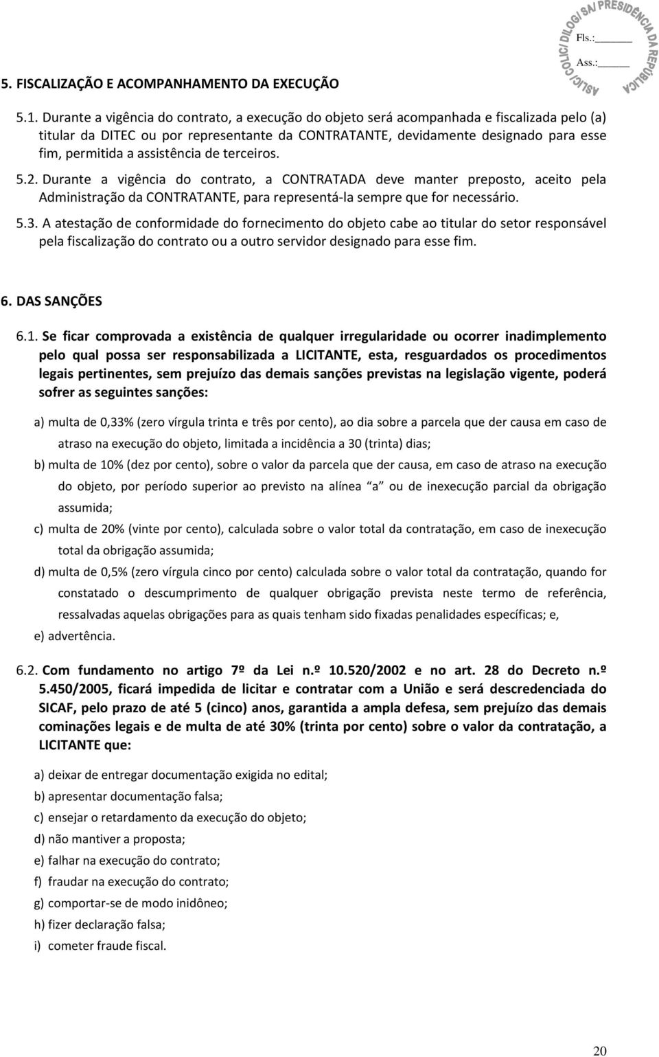 assistência de terceiros. 5.2. Durante a vigência do contrato, a CONTRATADA deve manter preposto, aceito pela Administração da CONTRATANTE, para representá la sempre que for necessário. 5.3.