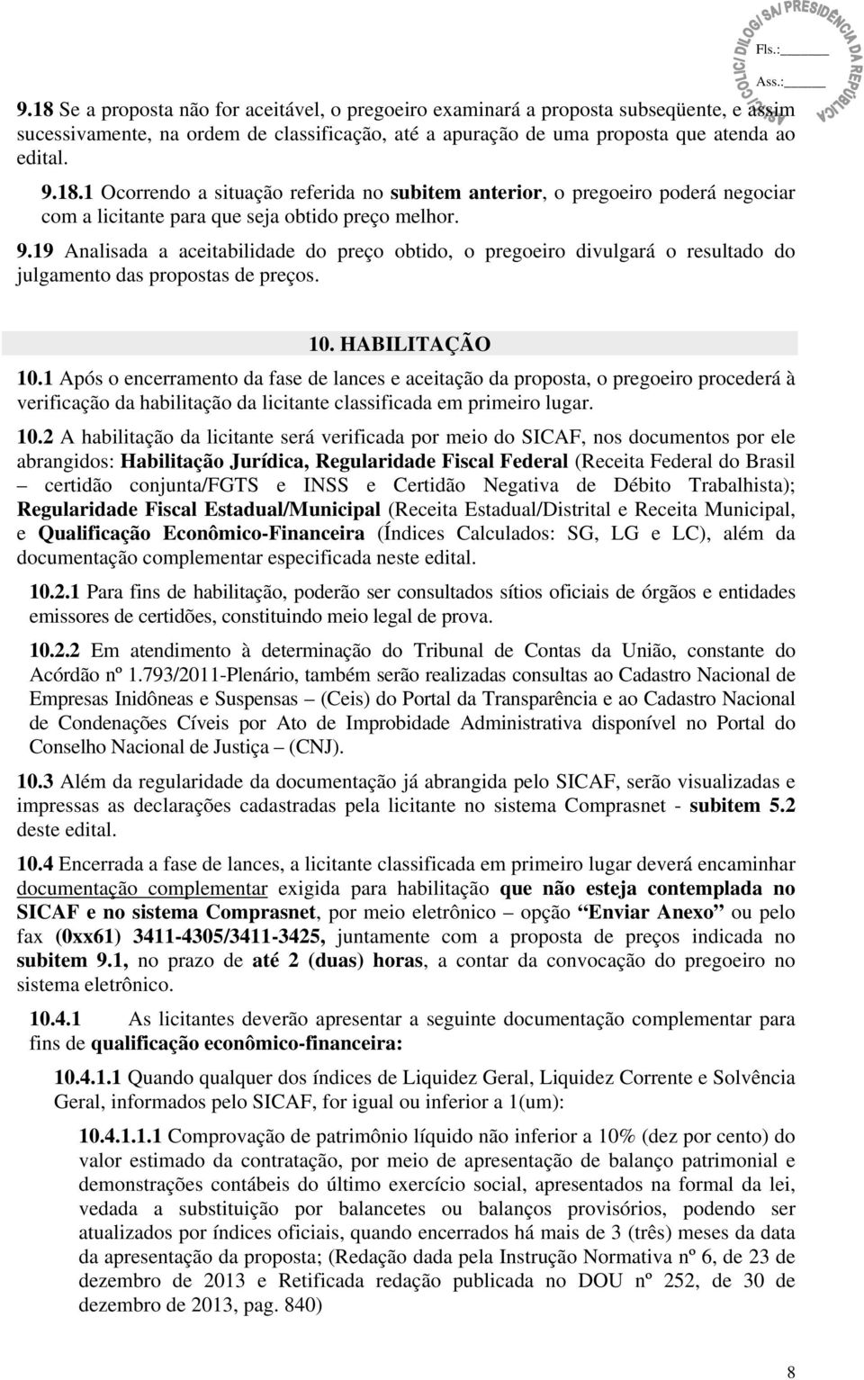 1 Após o encerramento da fase de lances e aceitação da proposta, o pregoeiro procederá à verificação da habilitação da licitante classificada em primeiro lugar. 10.