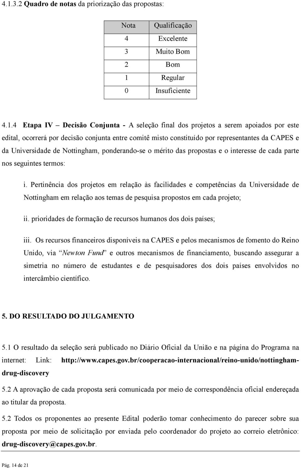 de cada parte nos seguintes termos: i. Pertinência dos projetos em relação às facilidades e competências da Universidade de Nottingham em relação aos temas de pesquisa propostos em cada projeto; ii.