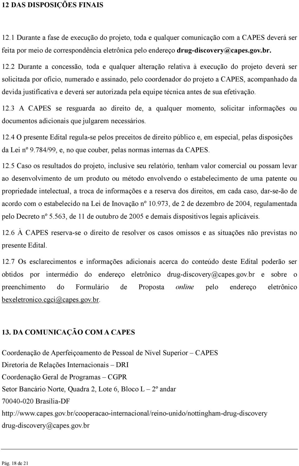 2 Durante a concessão, toda e qualquer alteração relativa à execução do projeto deverá ser solicitada por ofício, numerado e assinado, pelo coordenador do projeto a CAPES, acompanhado da devida