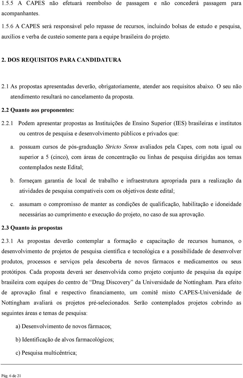 2.1 Podem apresentar propostas as Instituições de Ensino Superior (IES) brasileiras e institutos ou centros de pesquisa e desenvolvimento públicos e privados que: a.