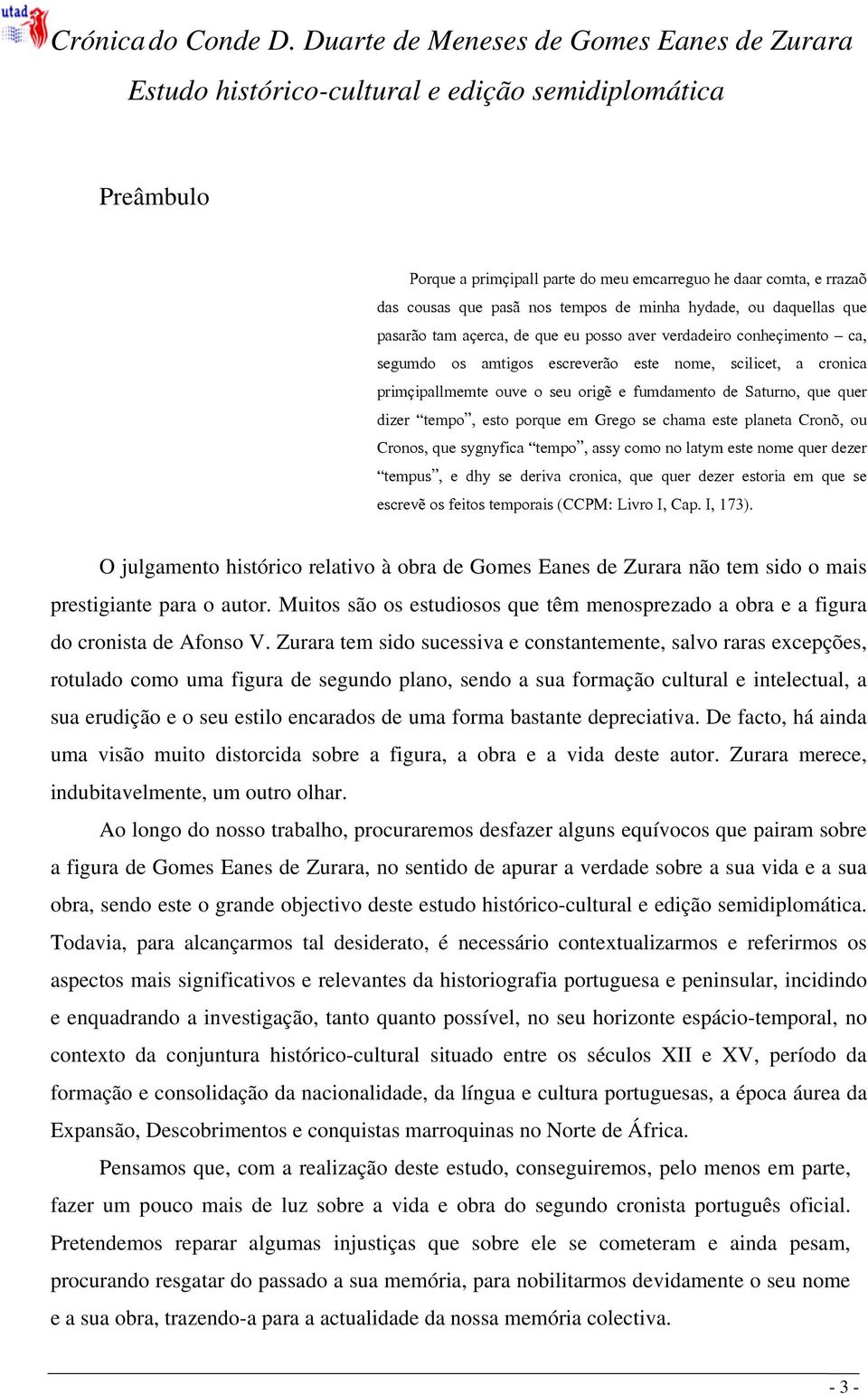 tempos de minha hydade, ou daquellas que pasarão tam açerca, de que eu posso aver verdadeiro conheçimento ca, segumdo os amtigos escreverão este nome, scilicet, a cronica primçipallmemte ouve o seu