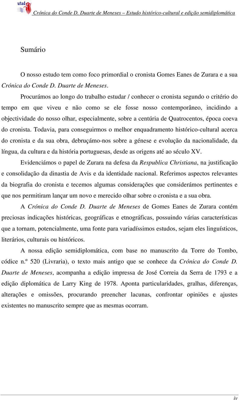 Procurámos ao longo do trabalho estudar / conhecer o cronista segundo o critério do tempo em que viveu e não como se ele fosse nosso contemporâneo, incidindo a objectividade do nosso olhar,