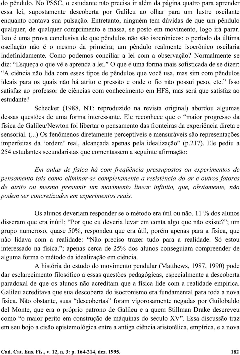 Isto é uma prova conclusiva de que pêndulos não são isocrônicos: o período da última oscilação não é o mesmo da primeira; um pêndulo realmente isocrônico oscilaria indefinidamente.