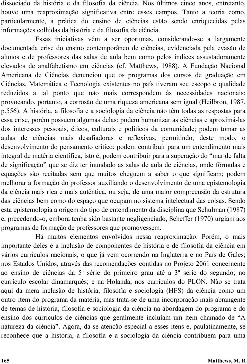 Essas iniciativas vêm a ser oportunas, considerando-se a largamente documentada crise do ensino contemporâneo de ciências, evidenciada pela evasão de alunos e de professores das salas de aula bem