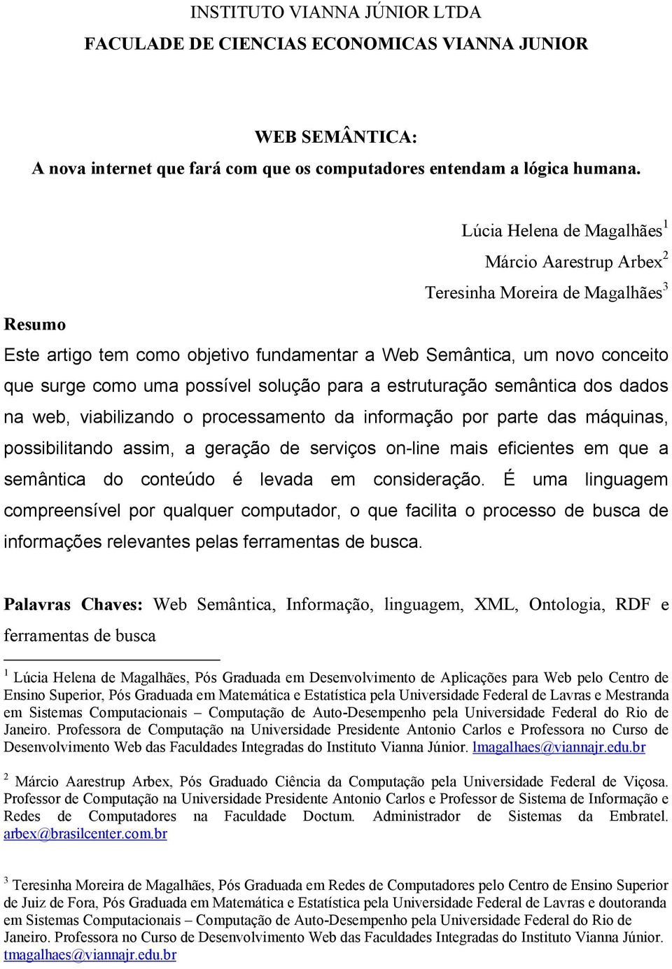 solução para a estruturação semântica dos dados na web, viabilizando o processamento da informação por parte das máquinas, possibilitando assim, a geração de serviços on-line mais eficientes em que a