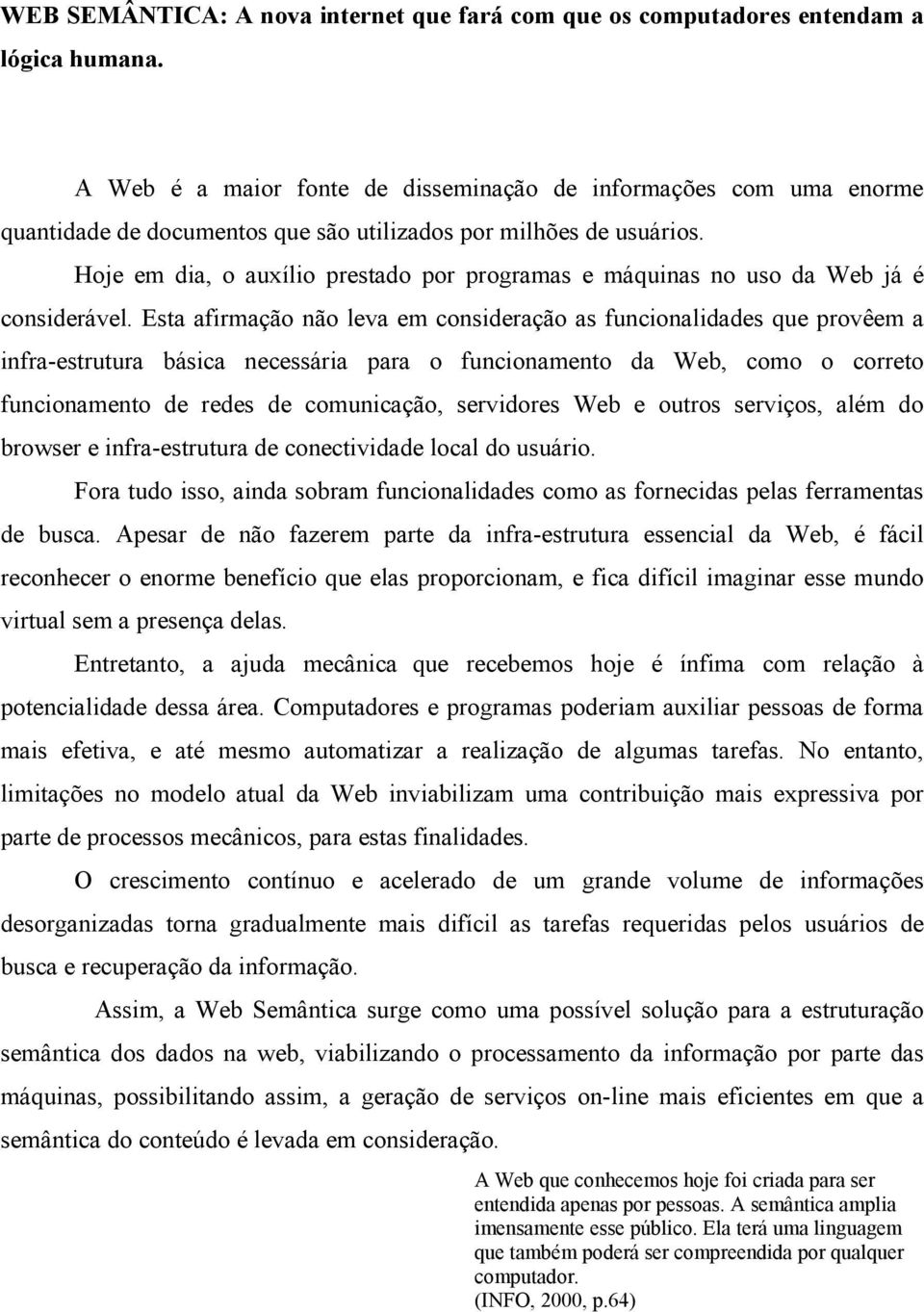 Hoje em dia, o auxílio prestado por programas e máquinas no uso da Web já é considerável.