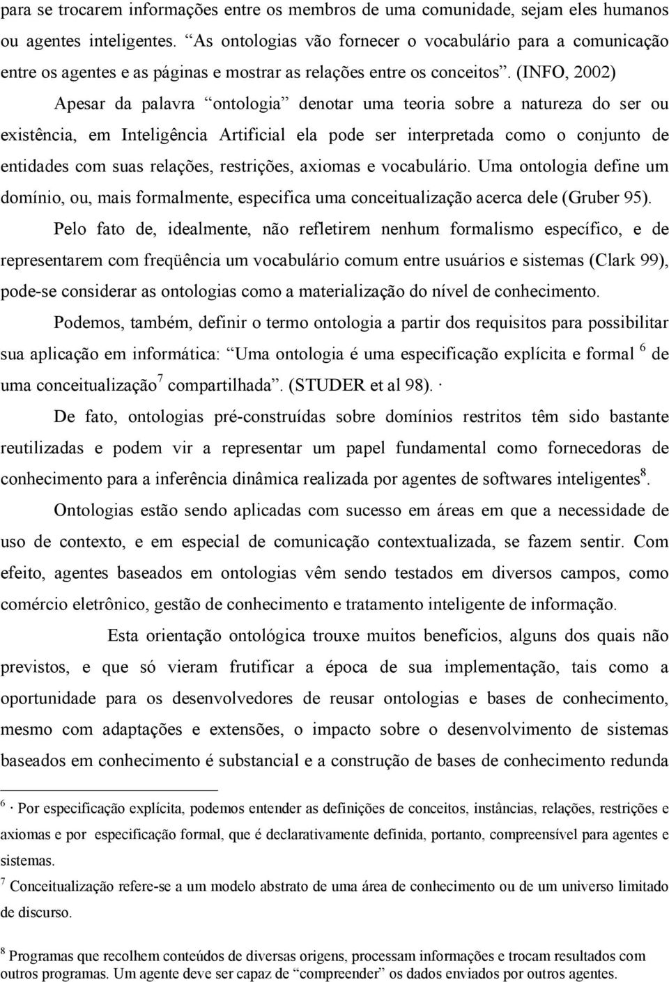 (INFO, 2002) Apesar da palavra ontologia denotar uma teoria sobre a natureza do ser ou existência, em Inteligência Artificial ela pode ser interpretada como o conjunto de entidades com suas relações,