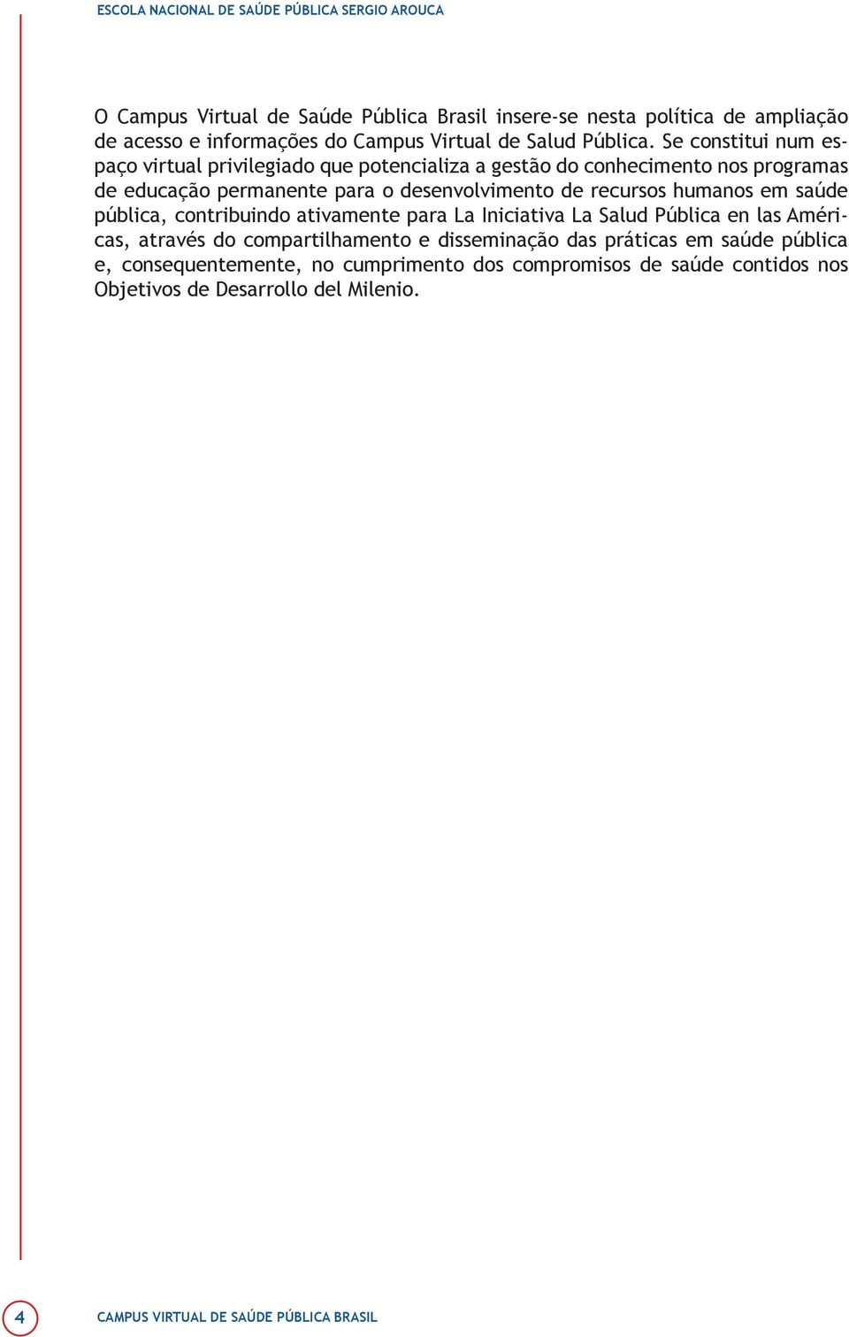 de recursos humanos em saúde pública, contribuindo ativamente para La Iniciativa La Salud Pública en las Américas, através do compartilhamento e