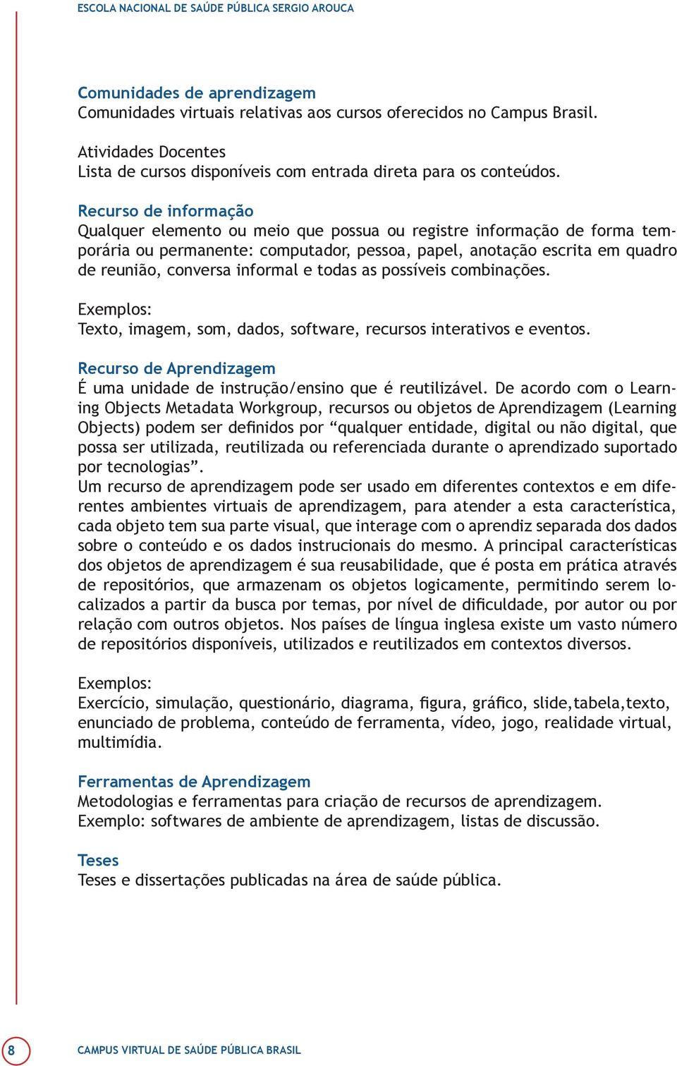 informal e todas as possíveis combinações. Exemplos: Texto, imagem, som, dados, software, recursos interativos e eventos. Recurso de Aprendizagem É uma unidade de instrução/ensino que é reutilizável.