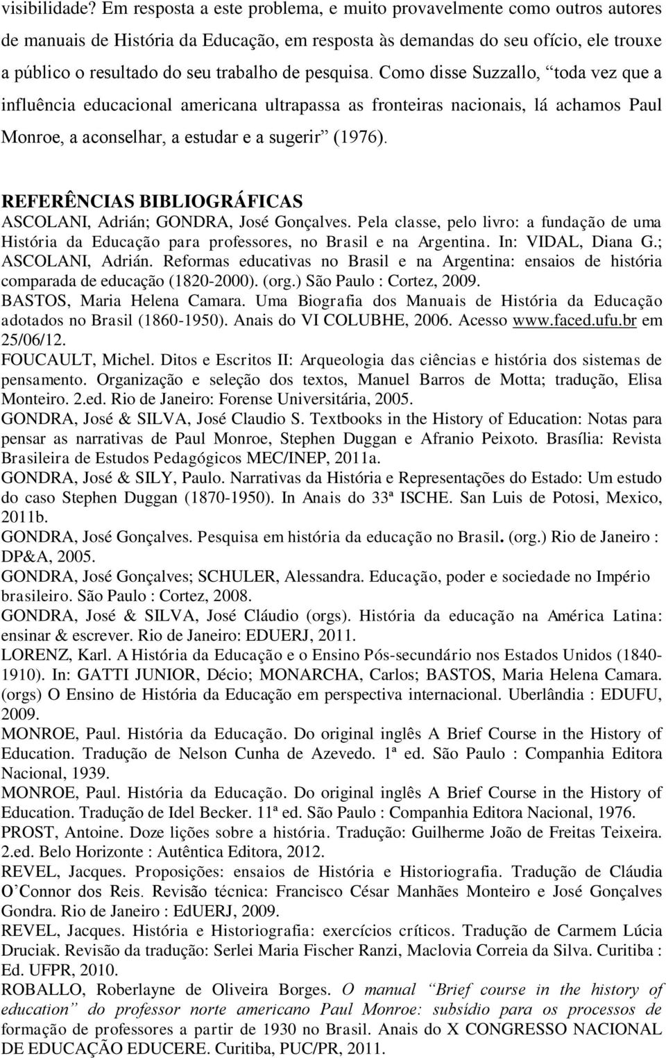 pesquisa. Como disse Suzzallo, toda vez que a influência educacional americana ultrapassa as fronteiras nacionais, lá achamos Paul Monroe, a aconselhar, a estudar e a sugerir (1976).