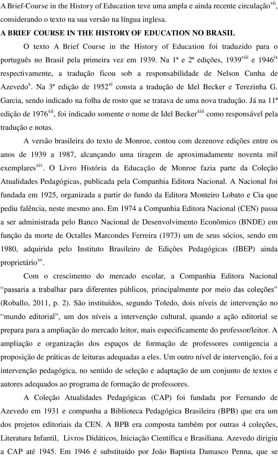 Na 1ª e 2ª edições, 1939 viii e 1946 ix respectivamente, a tradução ficou sob a responsabilidade de Nelson Cunha de Azevedo x. Na 3ª edição de 1952 xi consta a tradução de Idel Becker e Terezinha G.