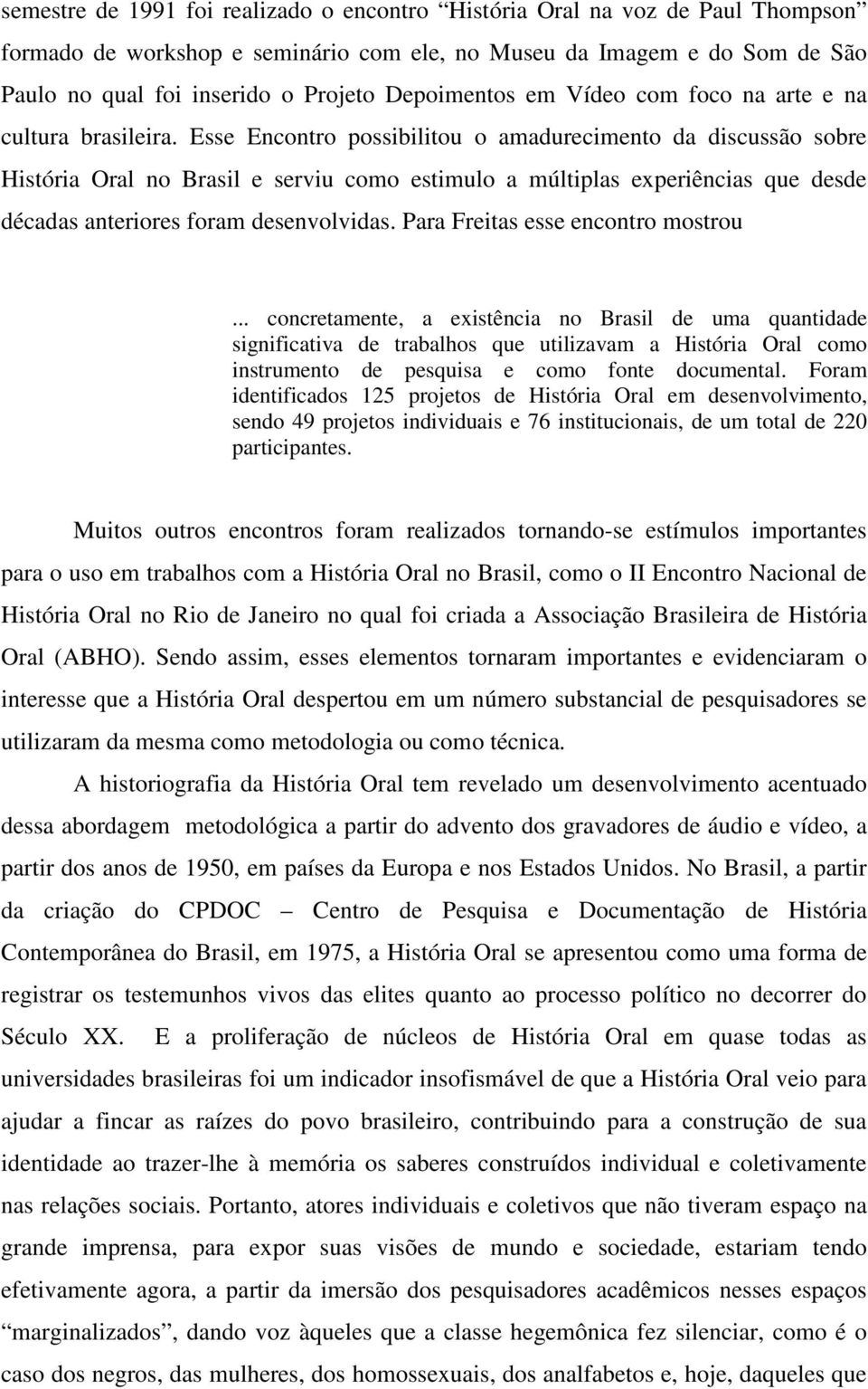 Esse Encontro possibilitou o amadurecimento da discussão sobre História Oral no Brasil e serviu como estimulo a múltiplas experiências que desde décadas anteriores foram desenvolvidas.