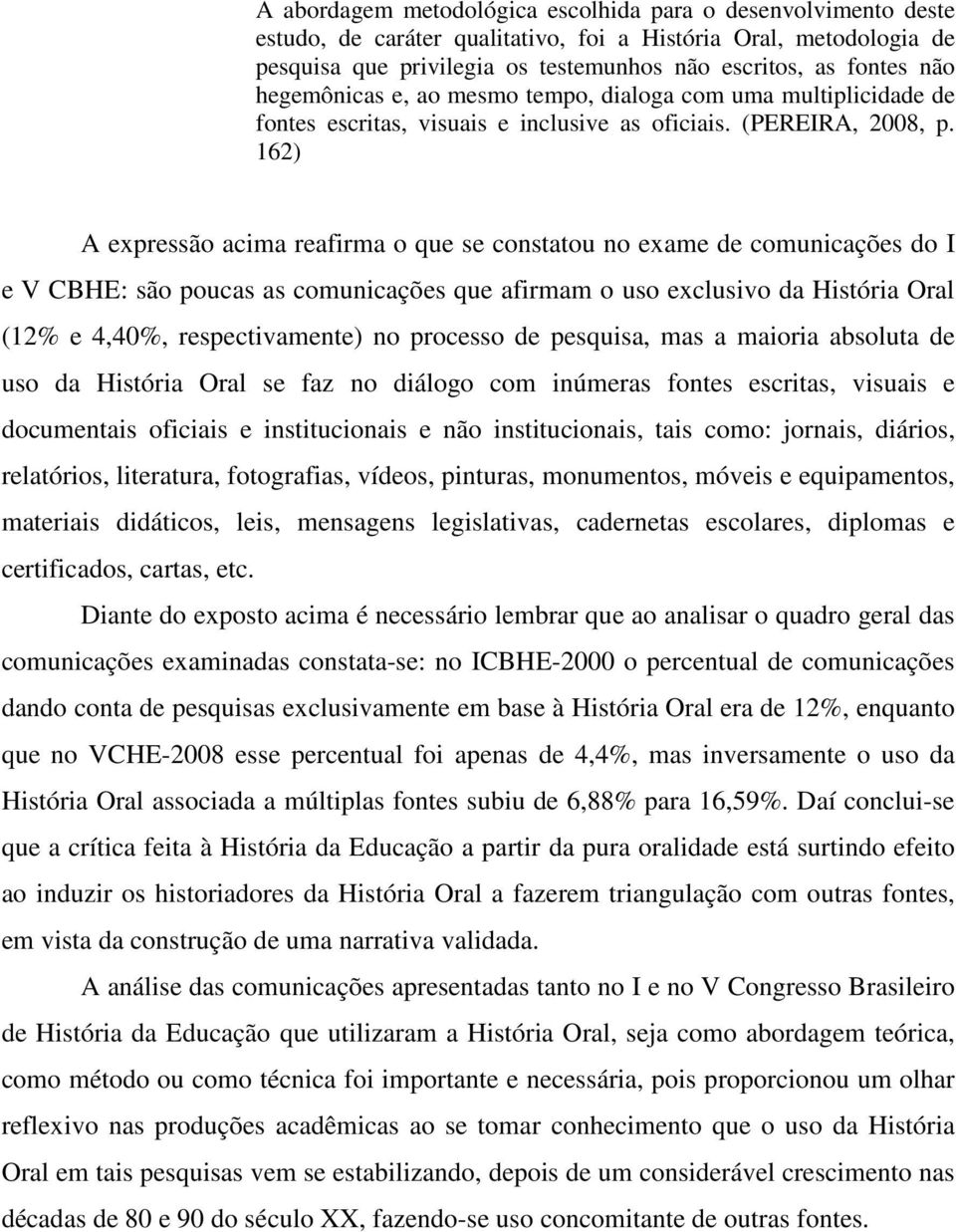 162) A expressão acima reafirma o que se constatou no exame de comunicações do I e V CBHE: são poucas as comunicações que afirmam o uso exclusivo da História Oral (12% e 4,40%, respectivamente) no