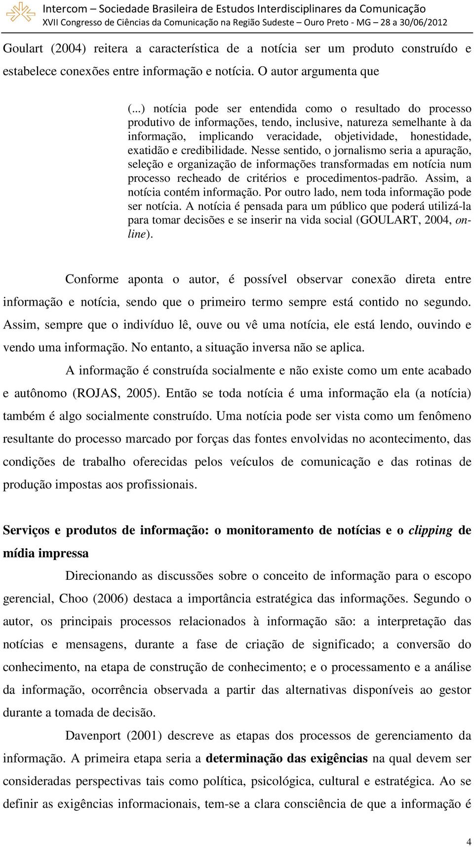 e credibilidade. Nesse sentido, o jornalismo seria a apuração, seleção e organização de informações transformadas em notícia num processo recheado de critérios e procedimentos-padrão.