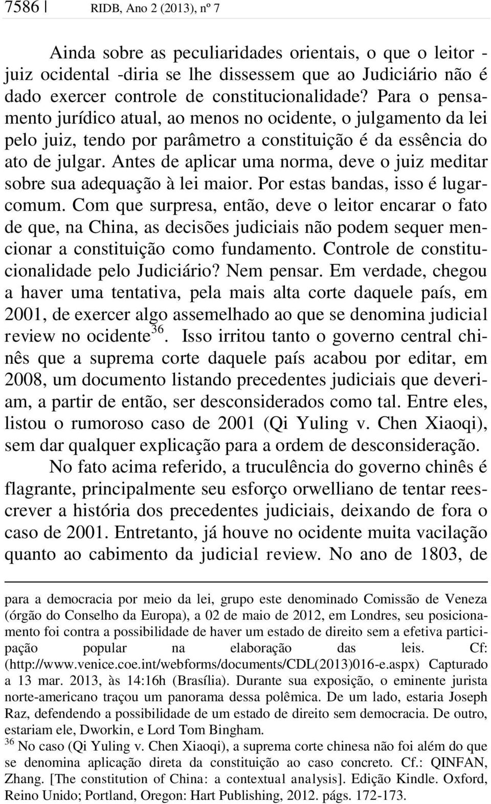 Antes de aplicar uma norma, deve o juiz meditar sobre sua adequação à lei maior. Por estas bandas, isso é lugarcomum.