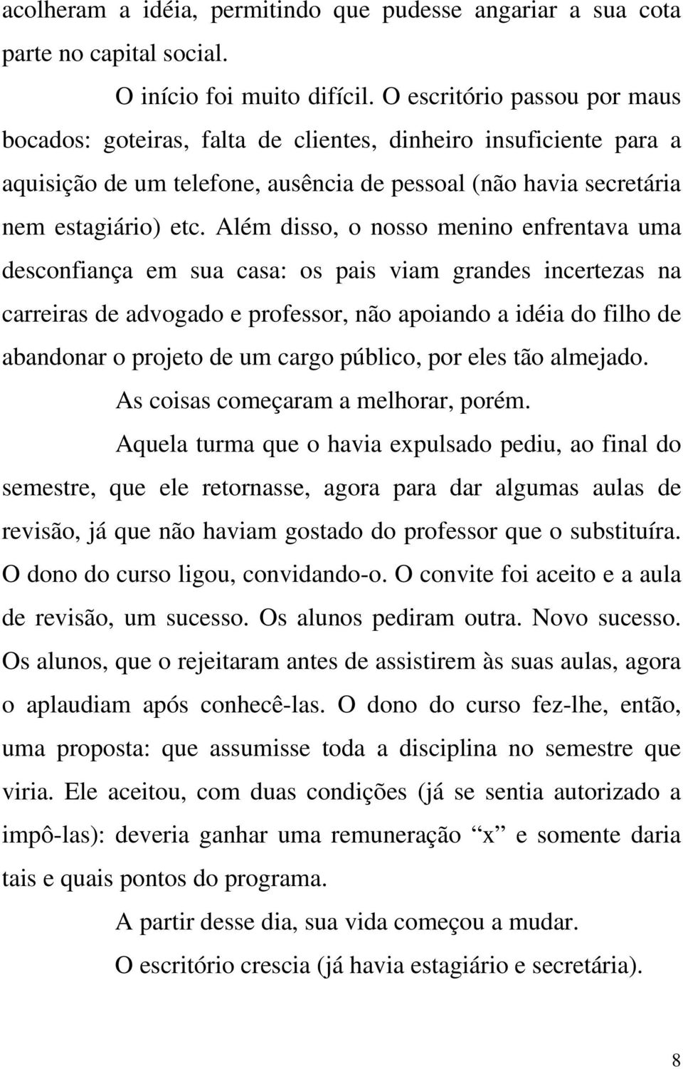 Além disso, o nosso menino enfrentava uma desconfiança em sua casa: os pais viam grandes incertezas na carreiras de advogado e professor, não apoiando a idéia do filho de abandonar o projeto de um