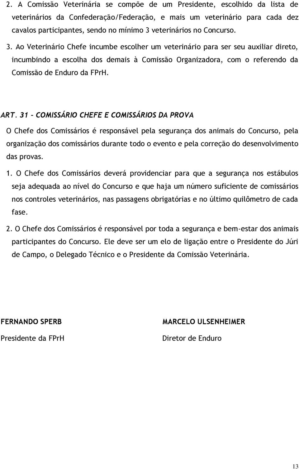 Ao Veterinário Chefe incumbe escolher um veterinário para ser seu auxiliar direto, incumbindo a escolha dos demais à Comissão Organizadora, com o referendo da Comissão de Enduro da FPrH. ART.