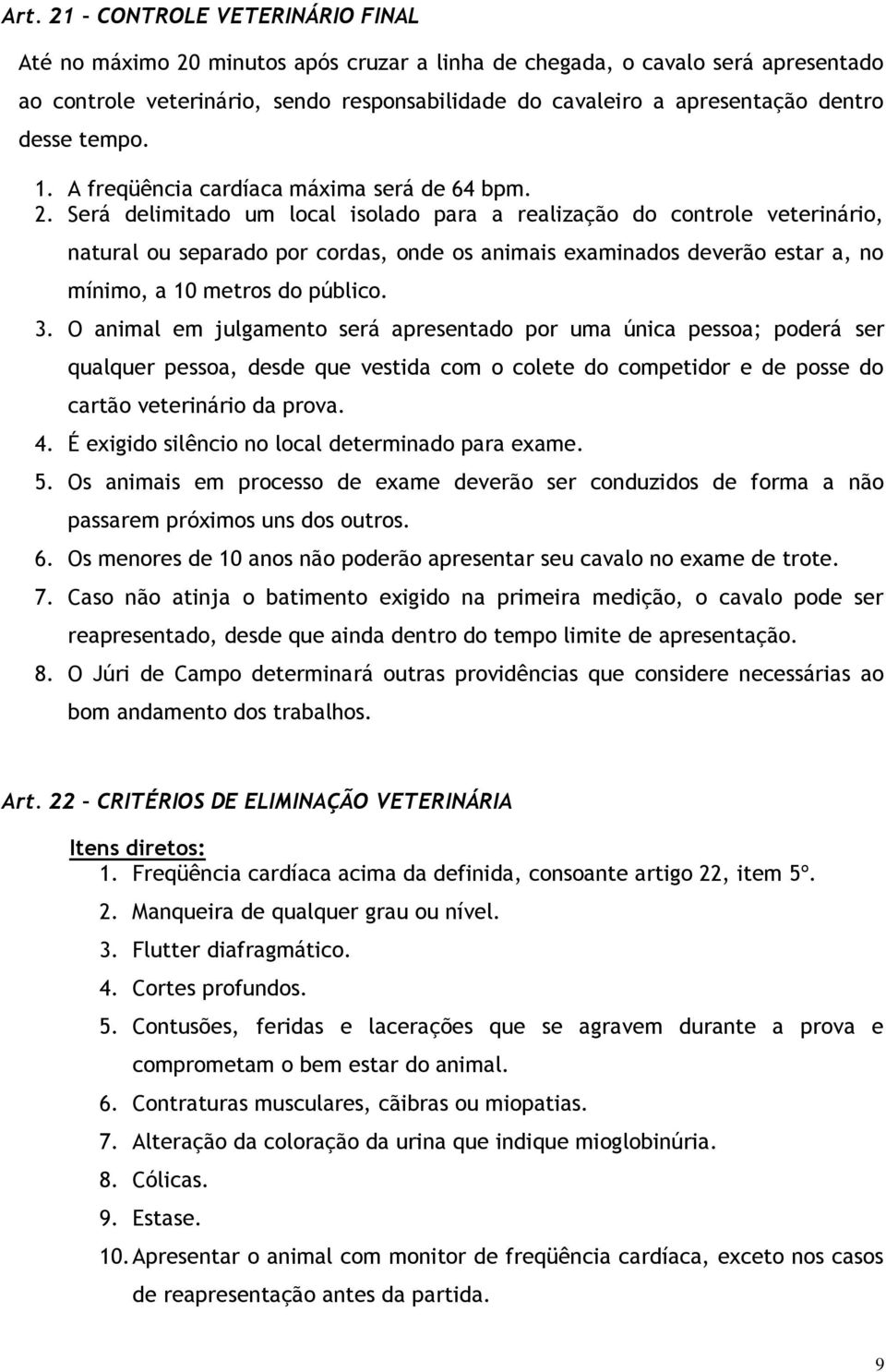 Será delimitado um local isolado para a realização do controle veterinário, natural ou separado por cordas, onde os animais examinados deverão estar a, no mínimo, a 10 metros do público. 3.