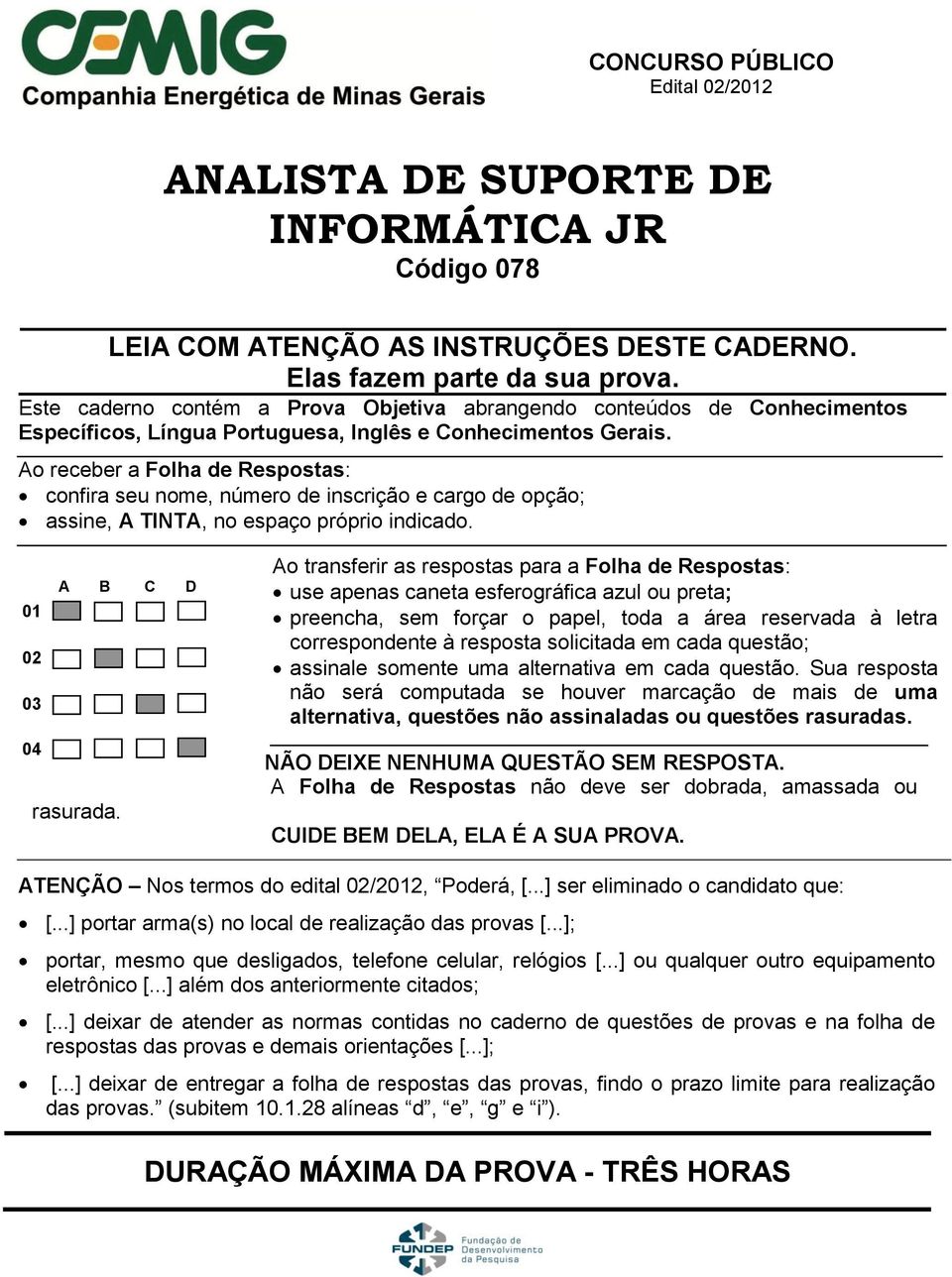 Ao receber a Folha de Respostas: confira seu nome, número de inscrição e cargo de opção; assine, A TINTA, no espaço próprio indicado. A B C D 01 02 03 04 rasurada.